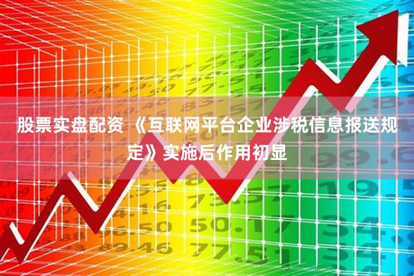 股票实盘配资 《互联网平台企业涉税信息报送规定》实施后作用初显