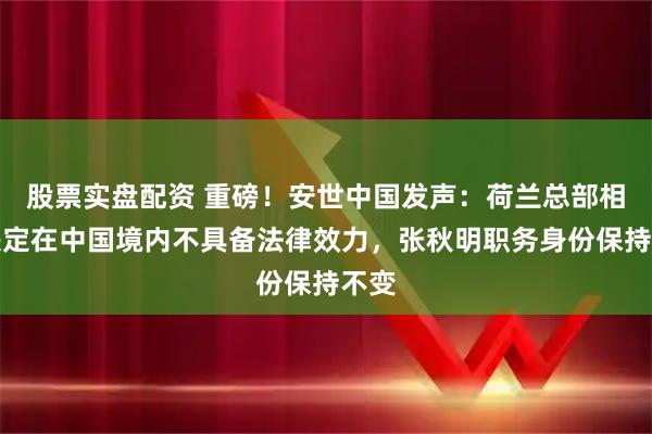 股票实盘配资 重磅!安世中国发声:荷兰总部相关决定在中国境内不具备法律效力,张秋明职务身份保持不变