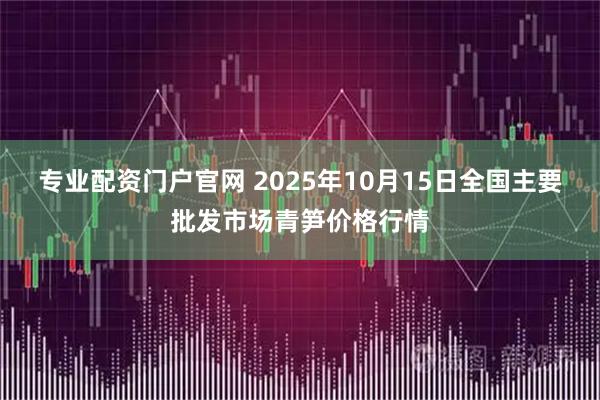 专业配资门户官网 2025年10月15日全国主要批发市场青笋价格行情