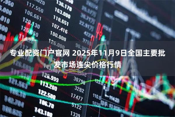 专业配资门户官网 2025年11月9日全国主要批发市场连尖价格行情