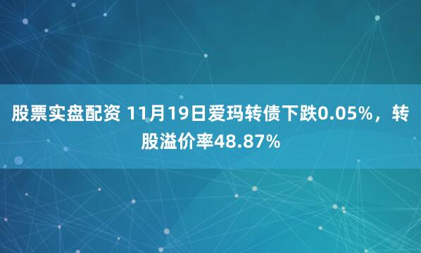 股票实盘配资 11月19日爱玛转债下跌0.05%,转股溢价率48.87%