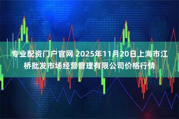 专业配资门户官网 2025年11月20日上海市江桥批发市场经营管理有限公司价格行情