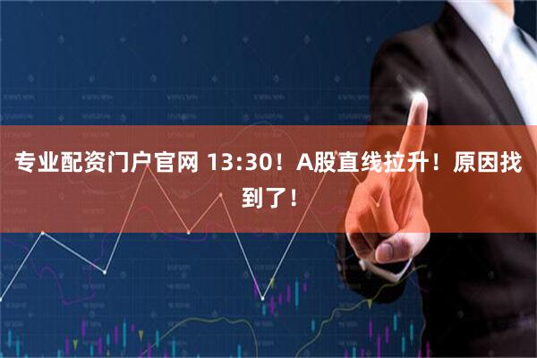 专业配资门户官网 13:30!A股直线拉升!原因找到了!